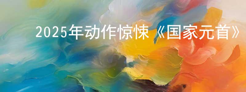 ﻿曾明伟发布﻿2025年动作惊悚《国家元首》BD中英双字迅雷下载_电影天堂